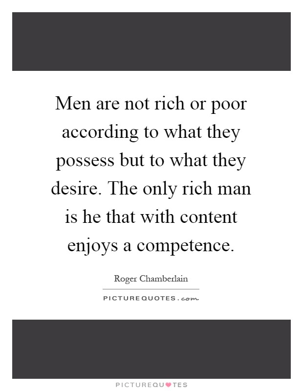 Men are not rich or poor according to what they possess but to what they desire. The only rich man is he that with content enjoys a competence Picture Quote #1