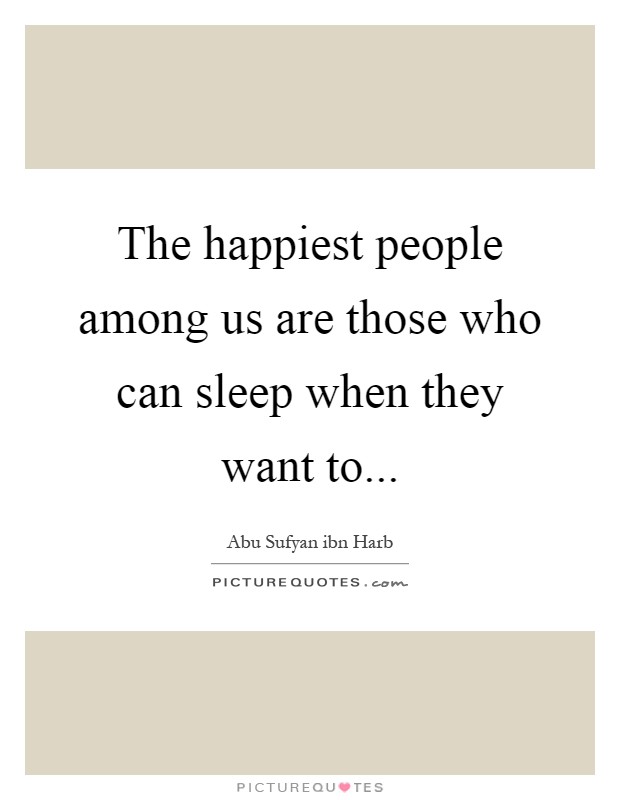 The happiest people among us are those who can sleep when they want to Picture Quote #1