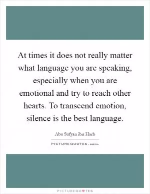 At times it does not really matter what language you are speaking, especially when you are emotional and try to reach other hearts. To transcend emotion, silence is the best language Picture Quote #1