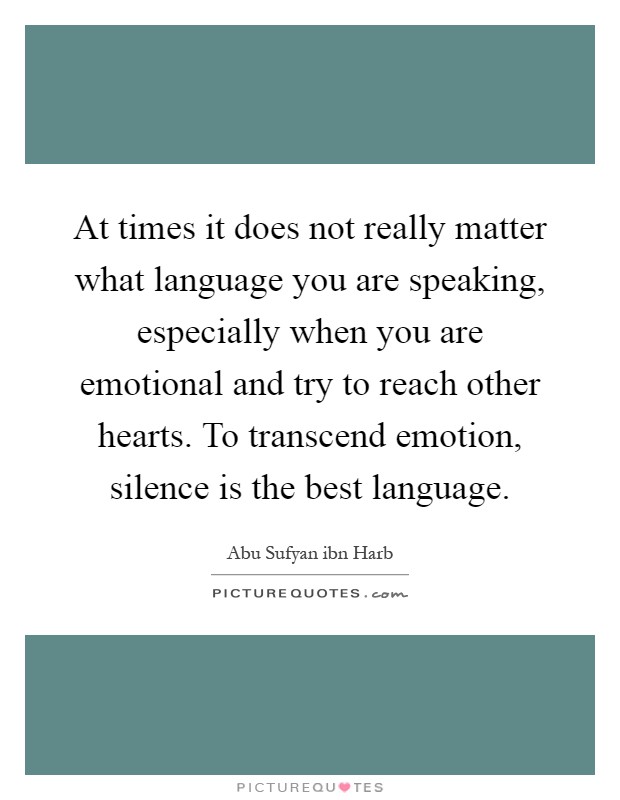 At times it does not really matter what language you are speaking, especially when you are emotional and try to reach other hearts. To transcend emotion, silence is the best language Picture Quote #1