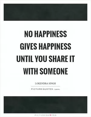 No happiness gives happiness until you share it with someone Picture Quote #1