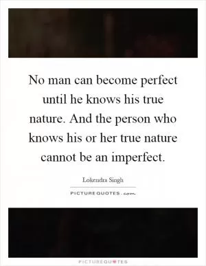 No man can become perfect until he knows his true nature. And the person who knows his or her true nature cannot be an imperfect Picture Quote #1