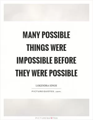 Many possible things were impossible before they were possible Picture Quote #1