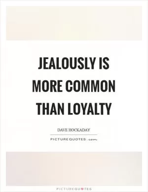 Jealously is more common than loyalty Picture Quote #1