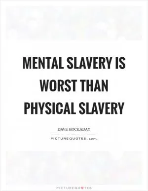Mental slavery is worst than physical slavery Picture Quote #1