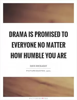 Drama is promised to everyone no matter how humble you are Picture Quote #1