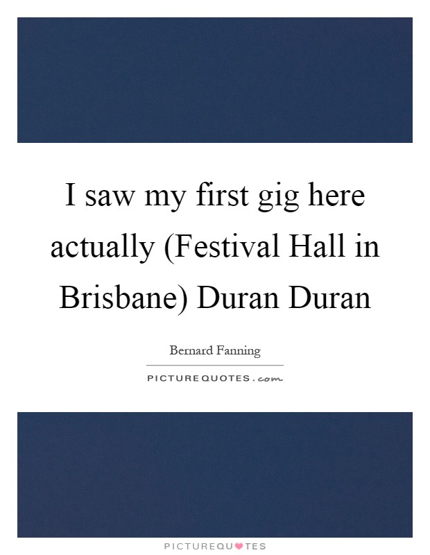 I saw my first gig here actually (Festival Hall in Brisbane) Duran Duran Picture Quote #1