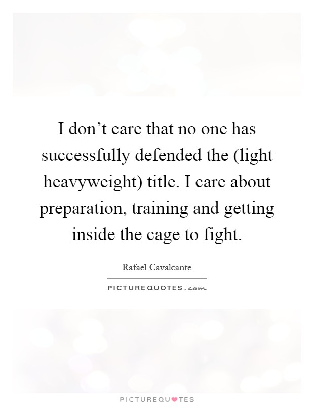 I don't care that no one has successfully defended the (light heavyweight) title. I care about preparation, training and getting inside the cage to fight Picture Quote #1