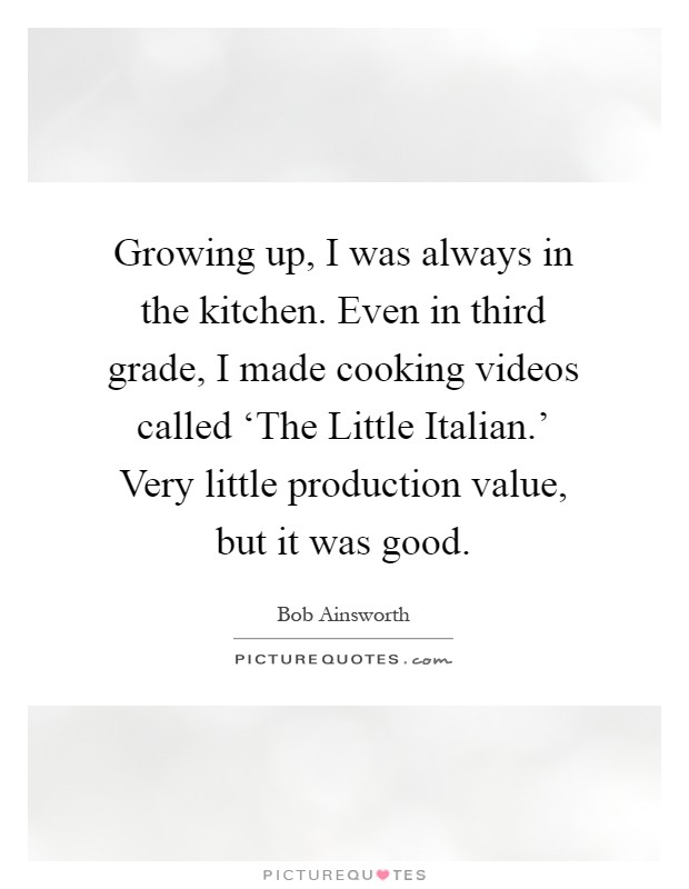 Growing up, I was always in the kitchen. Even in third grade, I made cooking videos called ‘The Little Italian.' Very little production value, but it was good Picture Quote #1