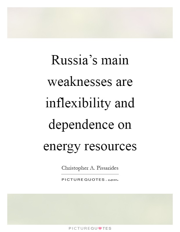 Russia's main weaknesses are inflexibility and dependence on energy resources Picture Quote #1