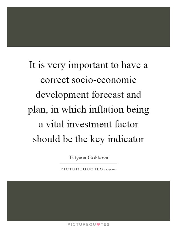 It is very important to have a correct socio-economic development forecast and plan, in which inflation being a vital investment factor should be the key indicator Picture Quote #1