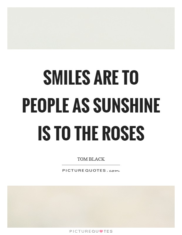 Smiles are to people as sunshine is to the roses Picture Quote #1