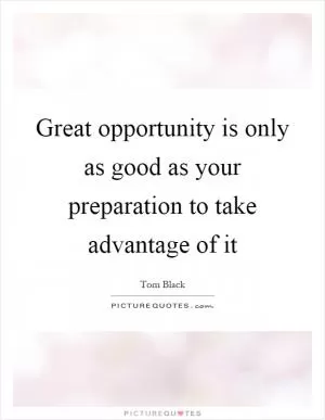 Great opportunity is only as good as your preparation to take advantage of it Picture Quote #1