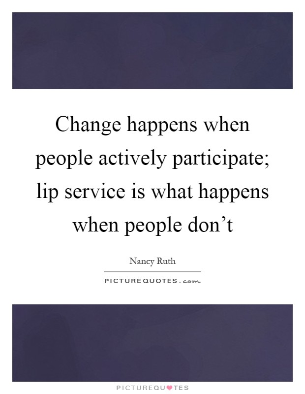 Change happens when people actively participate; lip service is what happens when people don't Picture Quote #1