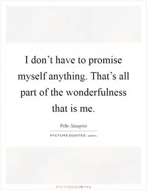 I don’t have to promise myself anything. That’s all part of the wonderfulness that is me Picture Quote #1