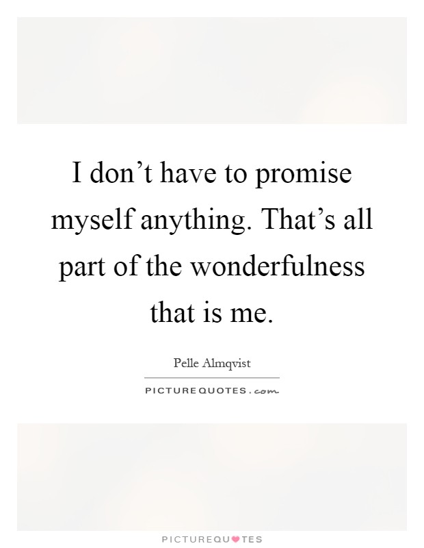 I don't have to promise myself anything. That's all part of the wonderfulness that is me Picture Quote #1