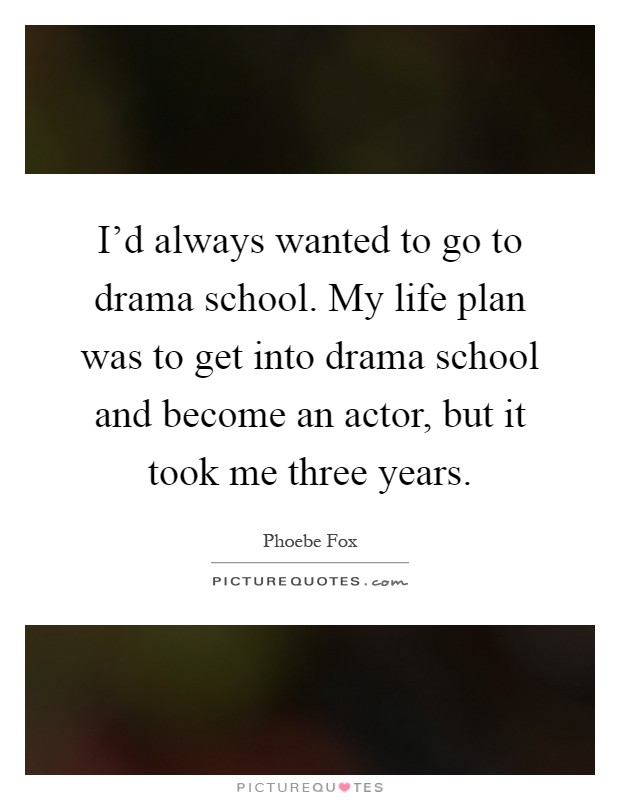 I'd always wanted to go to drama school. My life plan was to get into drama school and become an actor, but it took me three years Picture Quote #1