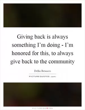 Giving back is always something I’m doing - I’m honored for this, to always give back to the community Picture Quote #1