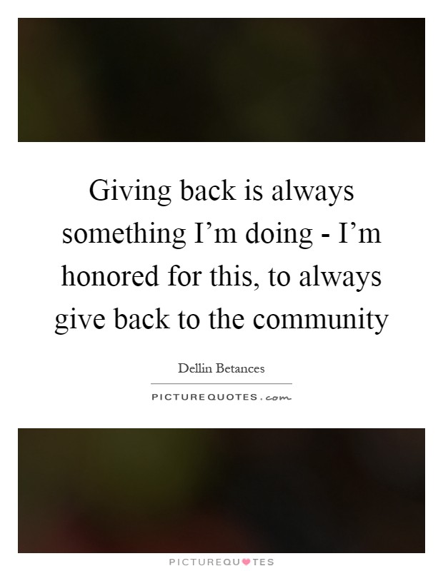 Giving back is always something I'm doing - I'm honored for this, to always give back to the community Picture Quote #1