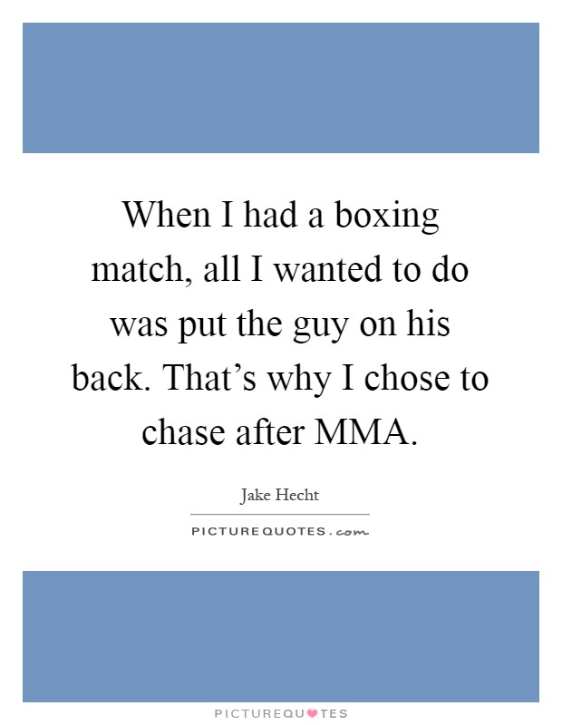 When I had a boxing match, all I wanted to do was put the guy on his back. That's why I chose to chase after MMA Picture Quote #1