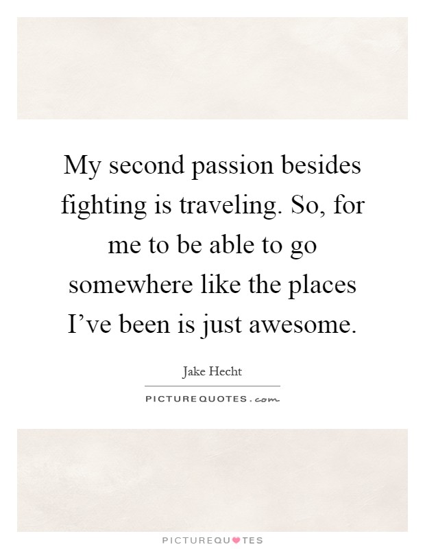 My second passion besides fighting is traveling. So, for me to be able to go somewhere like the places I've been is just awesome Picture Quote #1