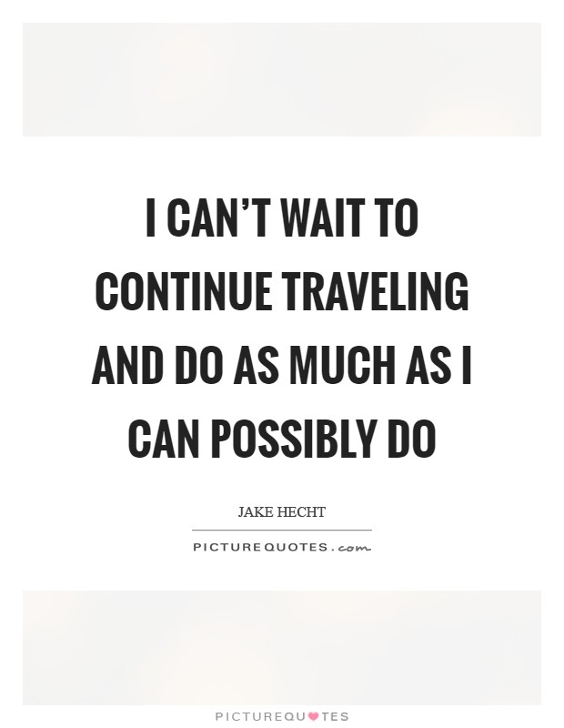 I can't wait to continue traveling and do as much as I can possibly do Picture Quote #1