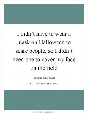 I didn’t have to wear a mask on Halloween to scare people, so I didn’t need one to cover my face on the field Picture Quote #1