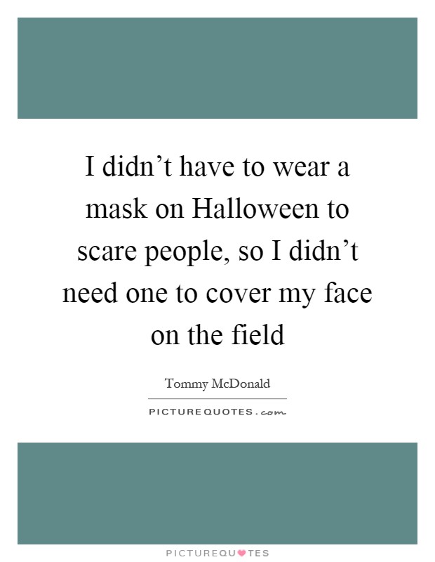 I didn't have to wear a mask on Halloween to scare people, so I didn't need one to cover my face on the field Picture Quote #1