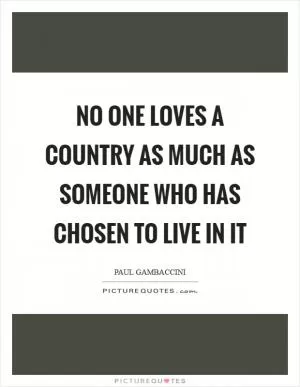 No one loves a country as much as someone who has chosen to live in it Picture Quote #1