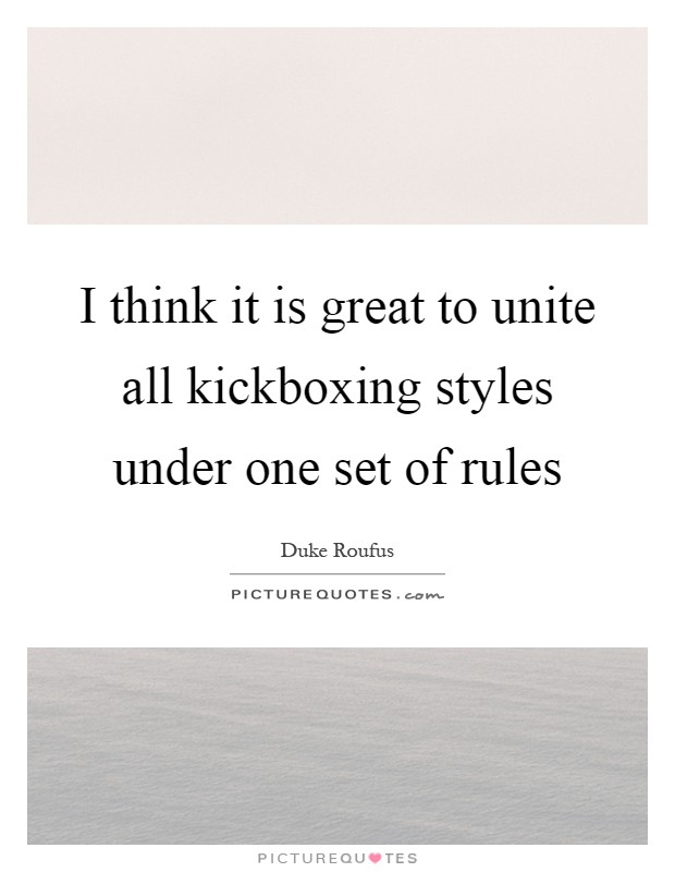 I think it is great to unite all kickboxing styles under one set of rules Picture Quote #1