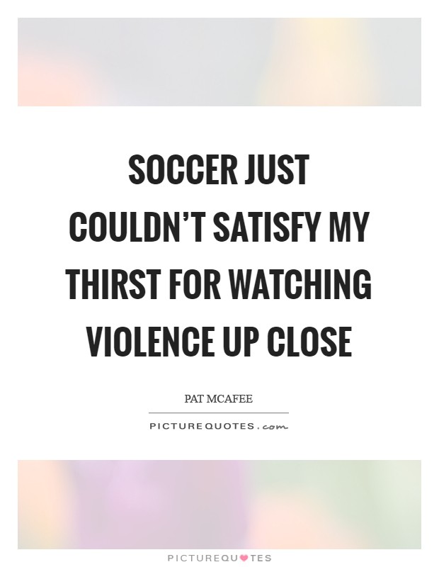 Soccer just couldn't satisfy my thirst for watching violence up close Picture Quote #1