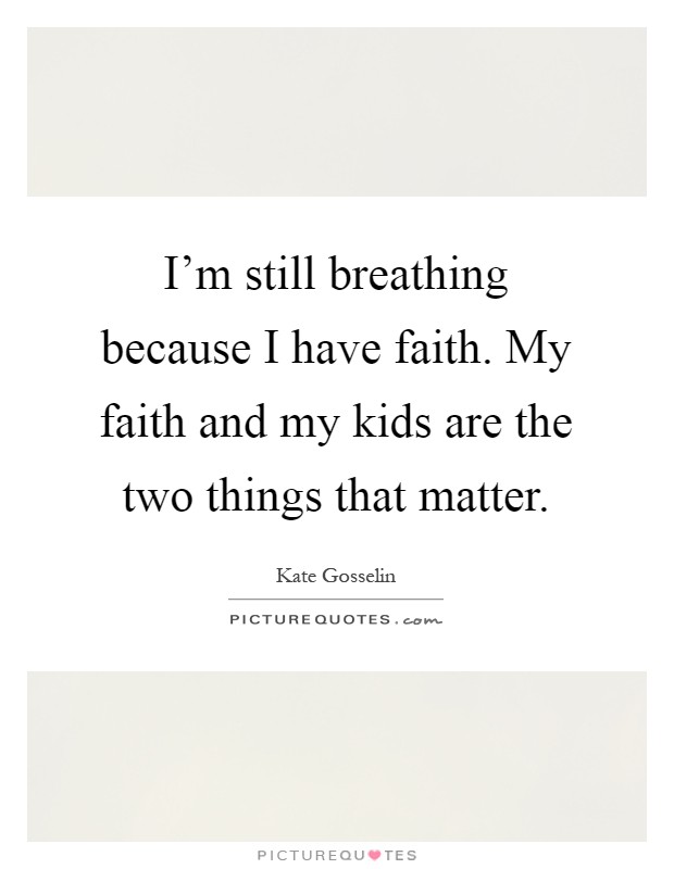 I’m still breathing because I have faith. My faith and my kids are the two things that matter Picture Quote #1