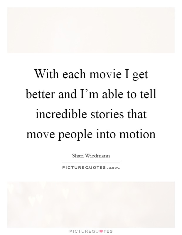 With each movie I get better and I'm able to tell incredible stories that move people into motion Picture Quote #1