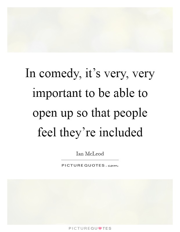 In comedy, it's very, very important to be able to open up so that people feel they're included Picture Quote #1