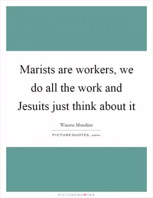 Marists are workers, we do all the work and Jesuits just think about it Picture Quote #1