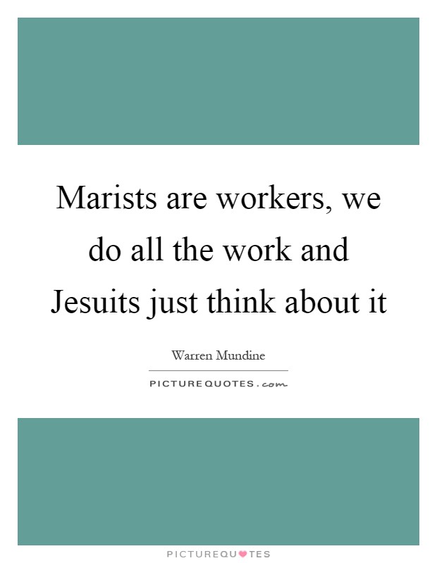 Marists are workers, we do all the work and Jesuits just think about it Picture Quote #1