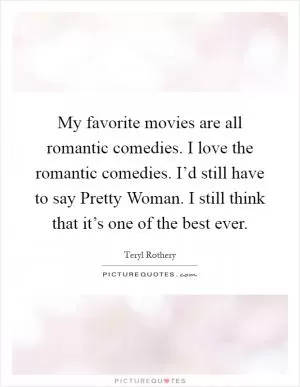 My favorite movies are all romantic comedies. I love the romantic comedies. I’d still have to say Pretty Woman. I still think that it’s one of the best ever Picture Quote #1