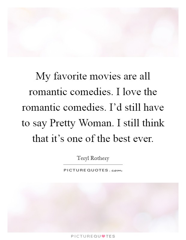 My favorite movies are all romantic comedies. I love the romantic comedies. I'd still have to say Pretty Woman. I still think that it's one of the best ever Picture Quote #1