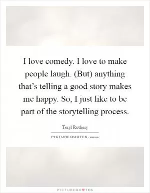 I love comedy. I love to make people laugh. (But) anything that’s telling a good story makes me happy. So, I just like to be part of the storytelling process Picture Quote #1