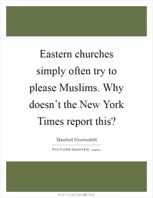 Eastern churches simply often try to please Muslims. Why doesn’t the New York Times report this? Picture Quote #1