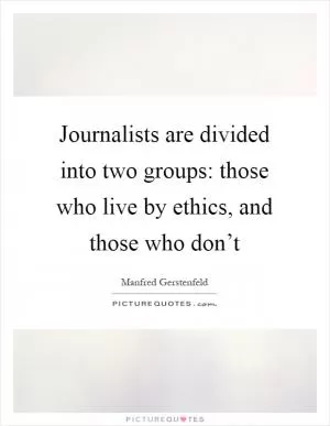 Journalists are divided into two groups: those who live by ethics, and those who don’t Picture Quote #1