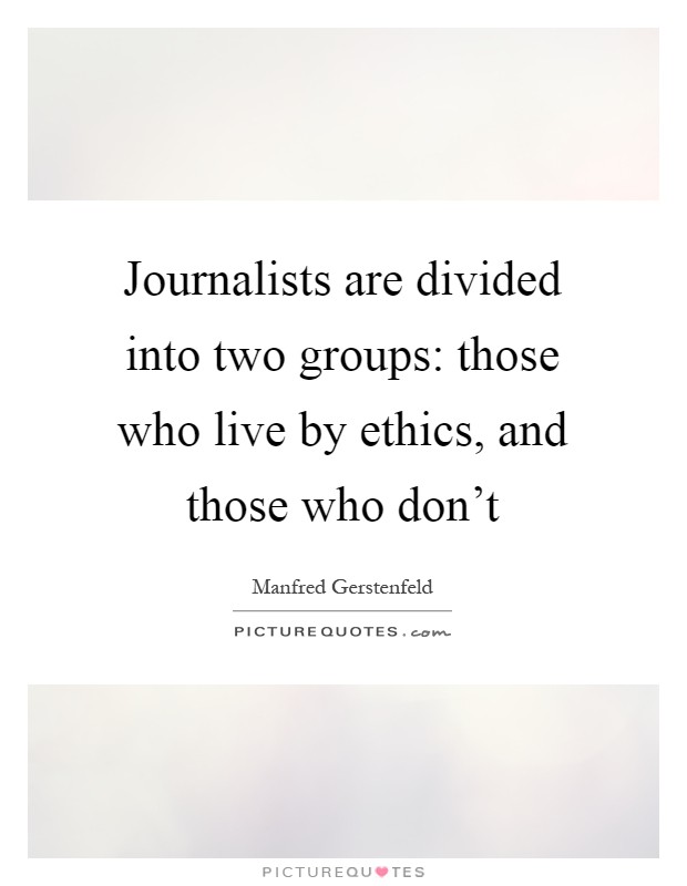 Journalists are divided into two groups: those who live by ethics, and those who don't Picture Quote #1