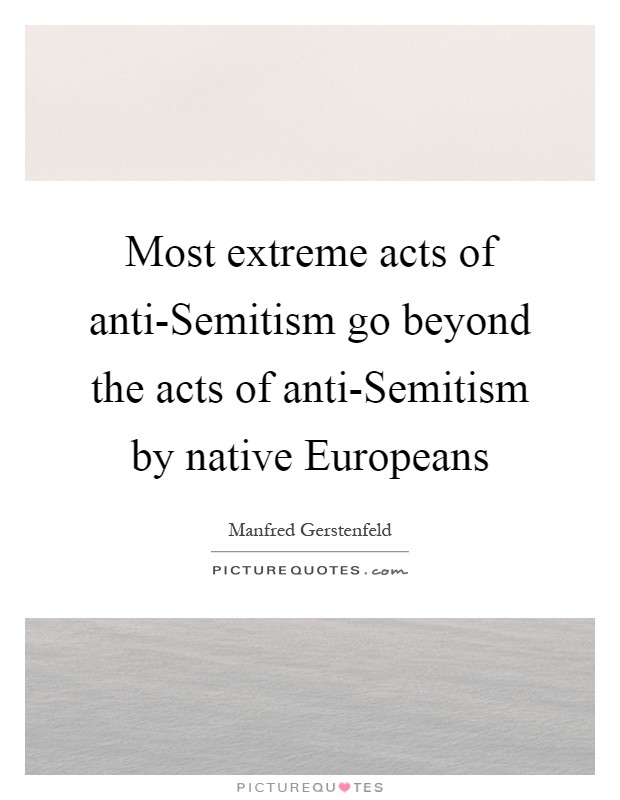 Most extreme acts of anti-Semitism go beyond the acts of anti-Semitism by native Europeans Picture Quote #1
