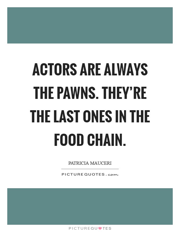 Actors are always the pawns. They're the last ones in the food chain Picture Quote #1