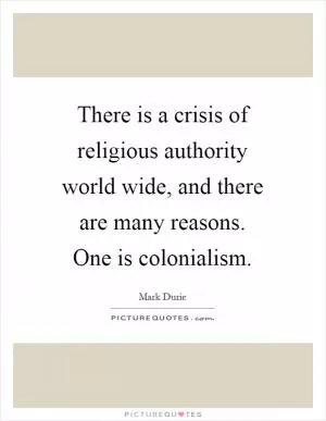 There is a crisis of religious authority world wide, and there are many reasons. One is colonialism Picture Quote #1