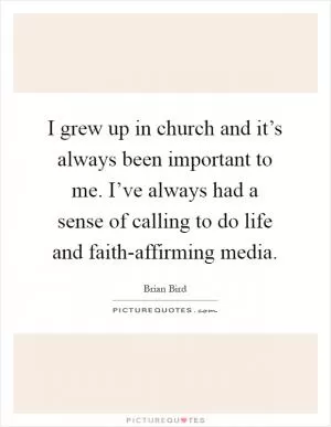 I grew up in church and it’s always been important to me. I’ve always had a sense of calling to do life and faith-affirming media Picture Quote #1