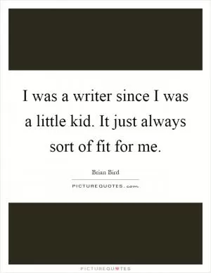 I was a writer since I was a little kid. It just always sort of fit for me Picture Quote #1