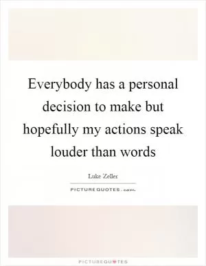Everybody has a personal decision to make but hopefully my actions speak louder than words Picture Quote #1