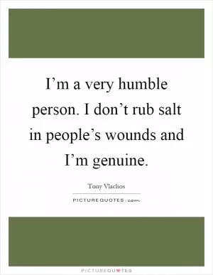 I’m a very humble person. I don’t rub salt in people’s wounds and I’m genuine Picture Quote #1