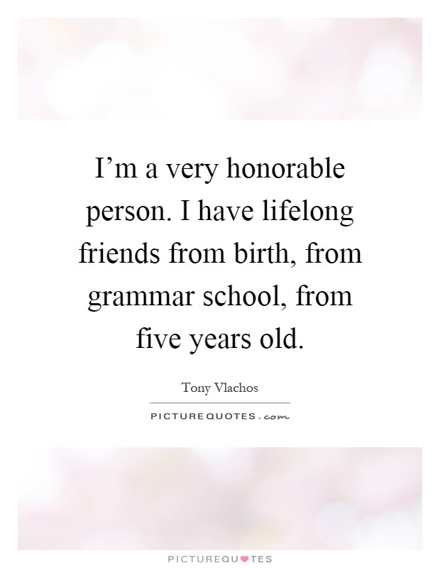 I'm a very honorable person. I have lifelong friends from birth, from grammar school, from five years old Picture Quote #1